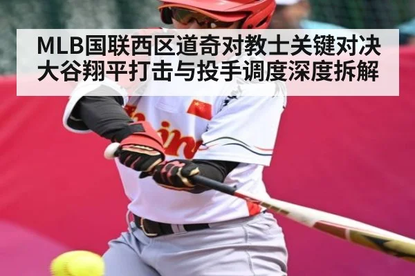 MLB国联西区道奇对教士关键对决 大谷翔平打击与投手调度深度拆解
